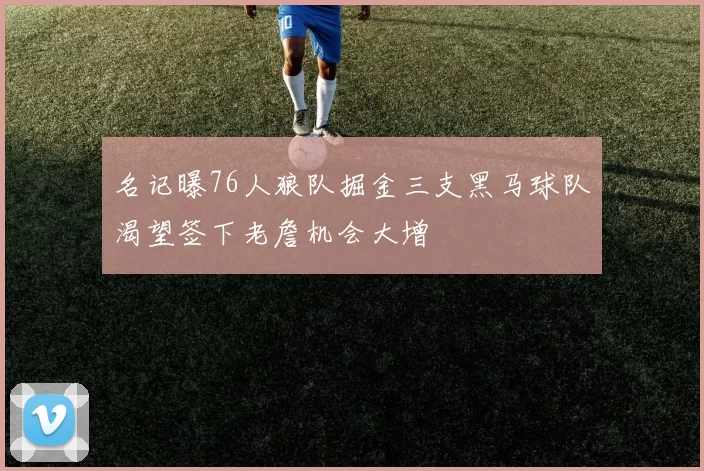 名记曝76人狼队掘金三支黑马球队渴望签下老詹机会大增